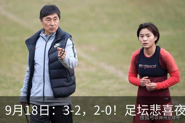 9月18日：3-2，2-0！足坛悲喜夜！国足世界杯出局 马竞巴萨大胜 曼联米兰输球_2